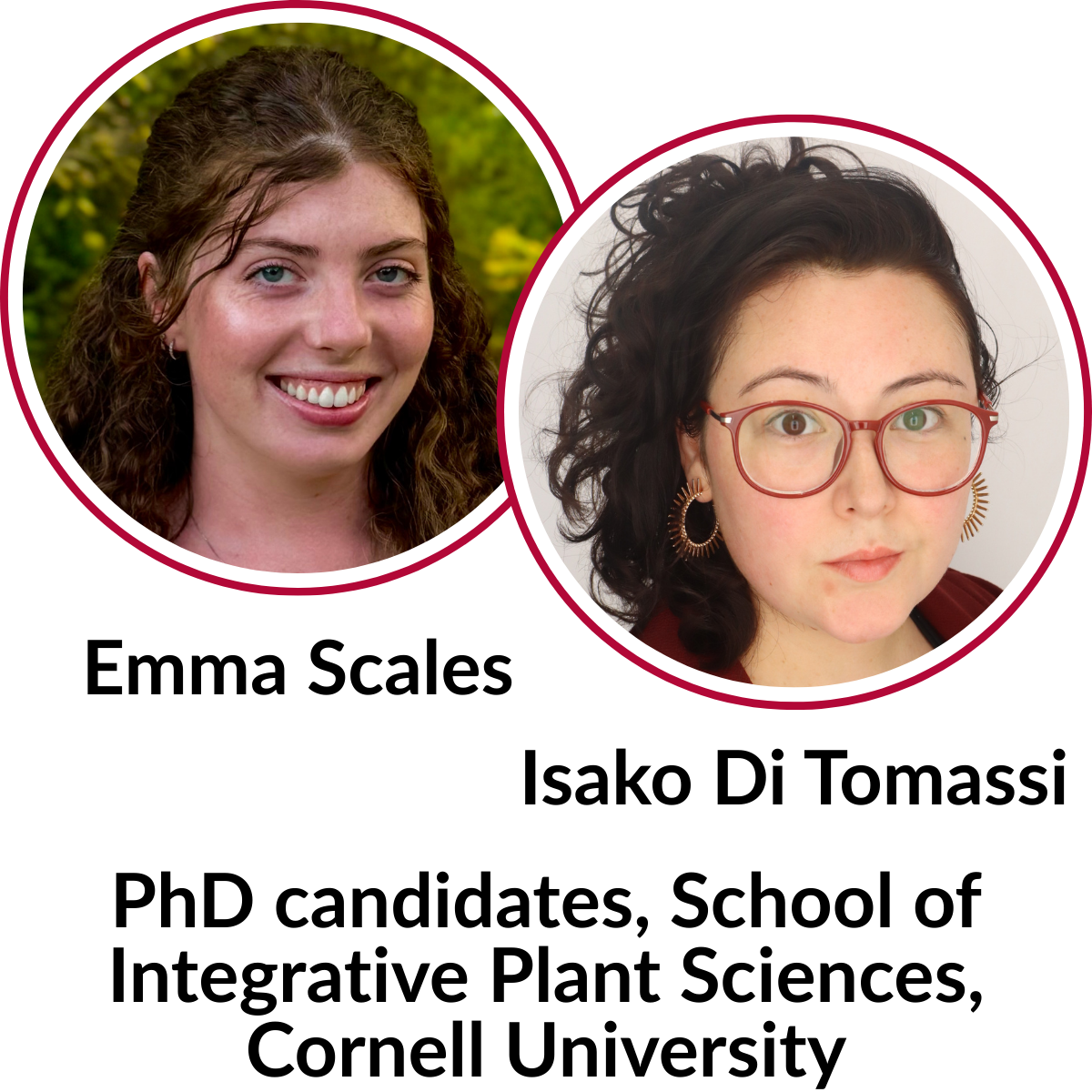 Professional headshots of Emma Scales and Isaac Di Tomassi with circular border and the words "PhD candidates, School of Integrative Plant Sciences, Cornell University"